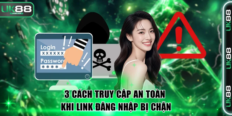 3 cách truy cập an toàn khi link đăng nhập bị chặn
