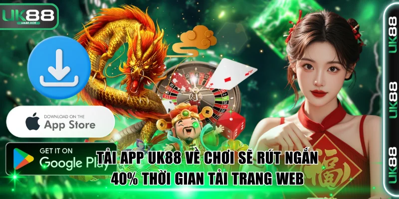 Tải app UK88 về chơi sẽ rút ngắn 40% thời gian tải trang web